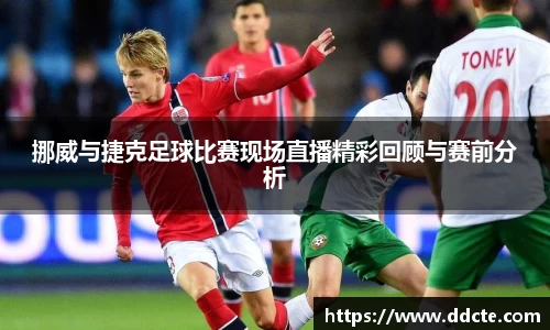 挪威与捷克足球比赛现场直播精彩回顾与赛前分析
