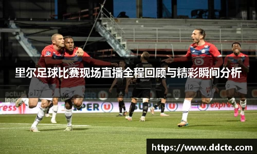 里尔足球比赛现场直播全程回顾与精彩瞬间分析