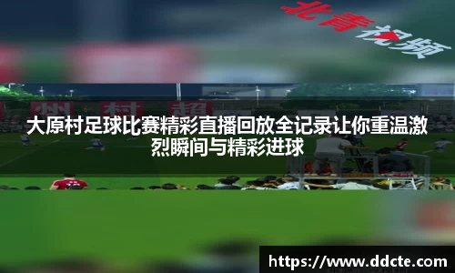 大原村足球比赛精彩直播回放全记录让你重温激烈瞬间与精彩进球