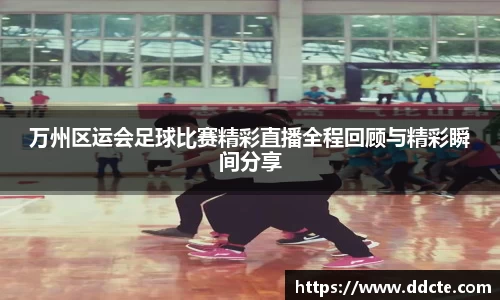 万州区运会足球比赛精彩直播全程回顾与精彩瞬间分享