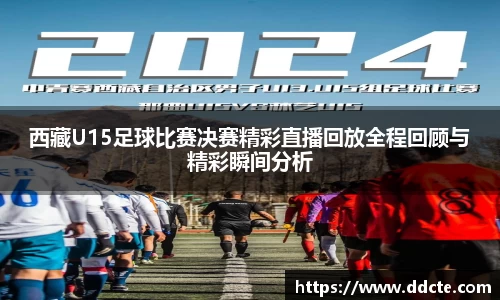 西藏U15足球比赛决赛精彩直播回放全程回顾与精彩瞬间分析