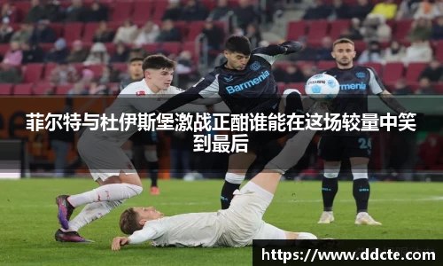 菲尔特与杜伊斯堡激战正酣谁能在这场较量中笑到最后